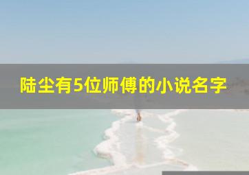 陆尘有5位师傅的小说名字