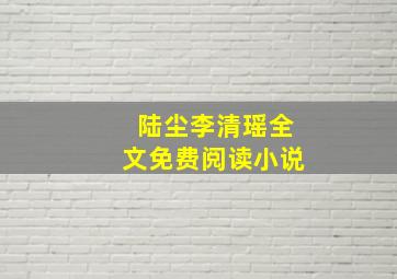 陆尘李清瑶全文免费阅读小说