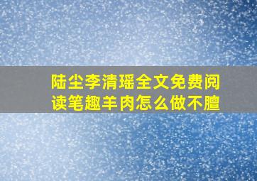 陆尘李清瑶全文免费阅读笔趣羊肉怎么做不膻