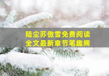 陆尘苏傲雪免费阅读全文最新章节笔趣阁