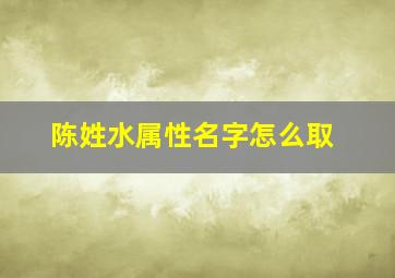 陈姓水属性名字怎么取