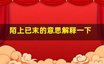 陌上已末的意思解释一下