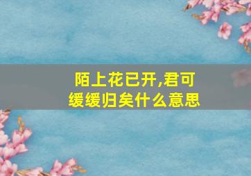 陌上花已开,君可缓缓归矣什么意思