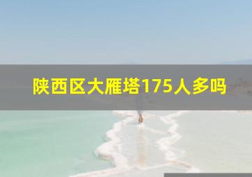 陕西区大雁塔175人多吗