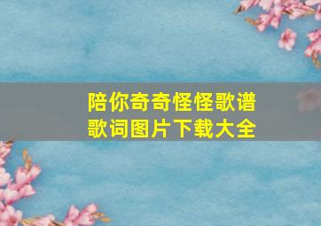 陪你奇奇怪怪歌谱歌词图片下载大全