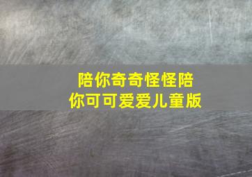 陪你奇奇怪怪陪你可可爱爱儿童版