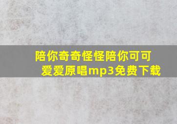 陪你奇奇怪怪陪你可可爱爱原唱mp3免费下载