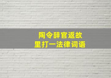 陶令辞官返故里打一法律词语