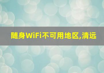 随身WiFi不可用地区,清远