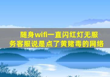 随身wifi一直闪红灯无服务客服说是点了黄赌毒的网络