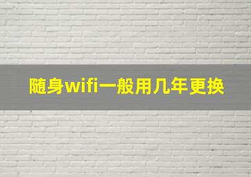 随身wifi一般用几年更换