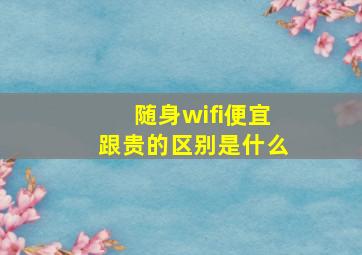 随身wifi便宜跟贵的区别是什么