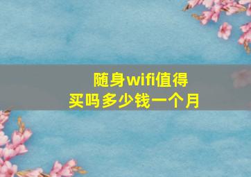 随身wifi值得买吗多少钱一个月