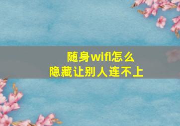 随身wifi怎么隐藏让别人连不上