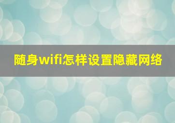 随身wifi怎样设置隐藏网络