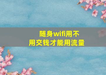 随身wifi用不用交钱才能用流量