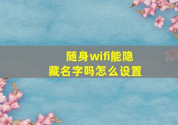 随身wifi能隐藏名字吗怎么设置