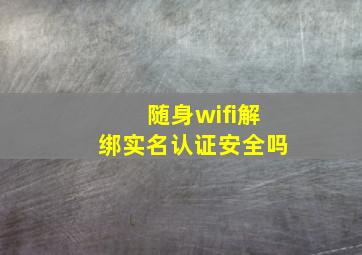 随身wifi解绑实名认证安全吗