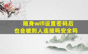 随身wifi设置密码后也会被别人连接吗安全吗