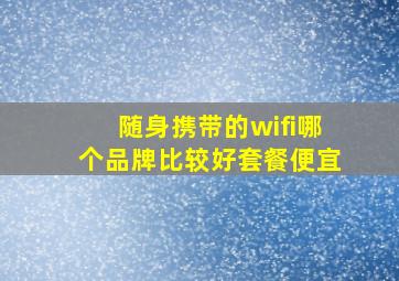 随身携带的wifi哪个品牌比较好套餐便宜