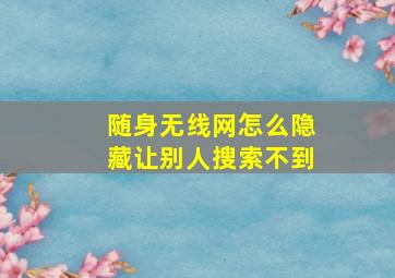 随身无线网怎么隐藏让别人搜索不到