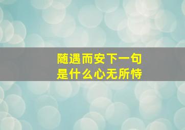 随遇而安下一句是什么心无所恃