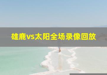 雄鹿vs太阳全场录像回放