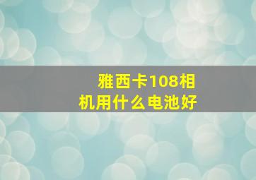 雅西卡108相机用什么电池好