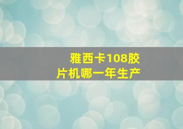 雅西卡108胶片机哪一年生产