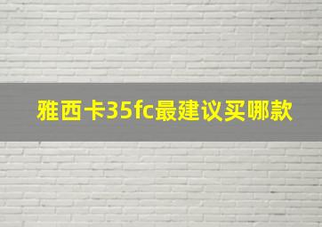 雅西卡35fc最建议买哪款