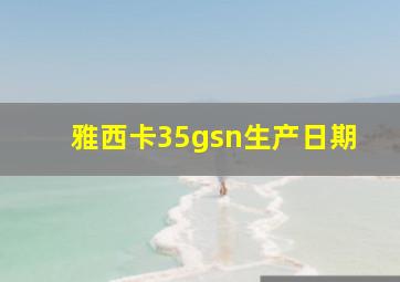 雅西卡35gsn生产日期