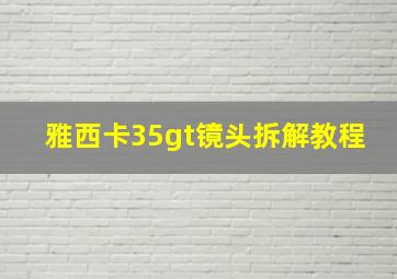 雅西卡35gt镜头拆解教程