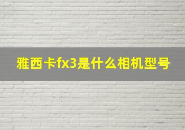 雅西卡fx3是什么相机型号