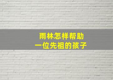 雨林怎样帮助一位先祖的孩子