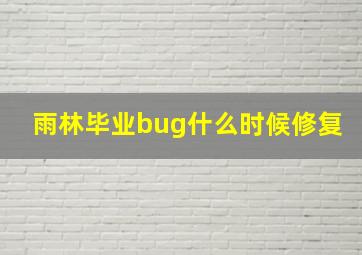 雨林毕业bug什么时候修复