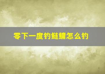 零下一度钓鲢鳙怎么钓