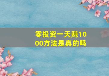 零投资一天赚1000方法是真的吗