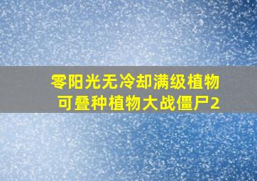 零阳光无冷却满级植物可叠种植物大战僵尸2