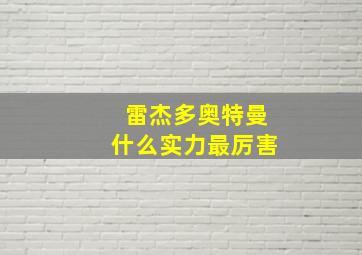 雷杰多奥特曼什么实力最厉害