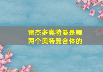 雷杰多奥特曼是哪两个奥特曼合体的