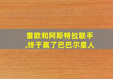 雷欧和阿斯特拉联手,终于赢了巴巴尔星人