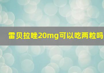 雷贝拉唑20mg可以吃两粒吗