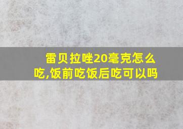 雷贝拉唑20毫克怎么吃,饭前吃饭后吃可以吗