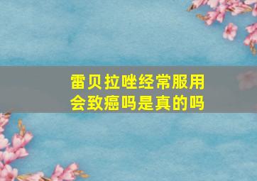 雷贝拉唑经常服用会致癌吗是真的吗