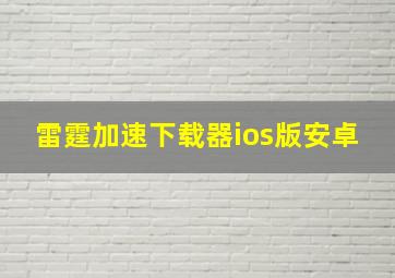 雷霆加速下载器ios版安卓