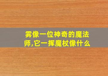 雾像一位神奇的魔法师,它一挥魔杖像什么