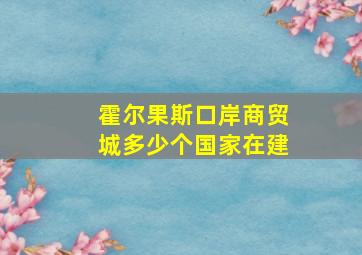 霍尔果斯口岸商贸城多少个国家在建