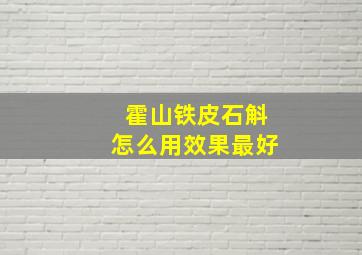 霍山铁皮石斛怎么用效果最好