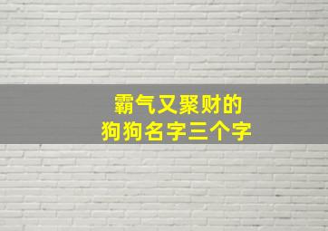 霸气又聚财的狗狗名字三个字