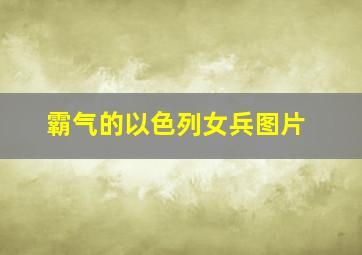 霸气的以色列女兵图片